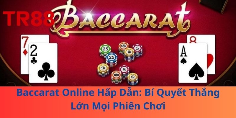 Baccarat Online Hấp Dẫn: Bí Quyết Thắng Lớn Mọi Phiên Chơi