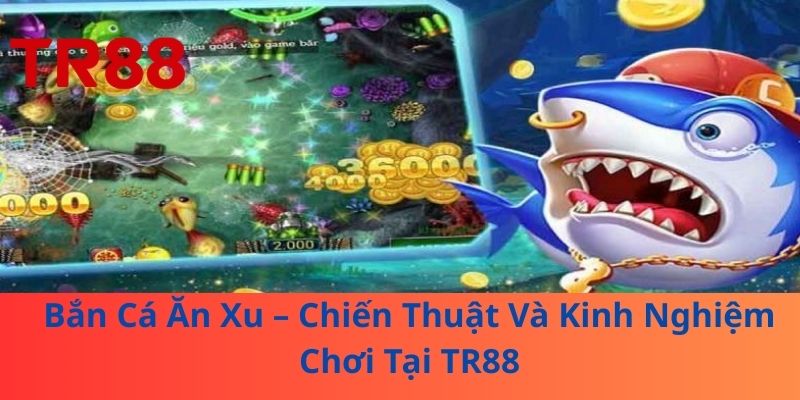 Bắn Cá Ăn Xu – Chiến Thuật Và Kinh Nghiệm Chơi Tại TR88