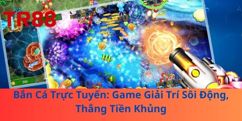 Bắn Cá Trực Tuyến: Game Giải Trí Sôi Động, Thắng Tiền Khủng