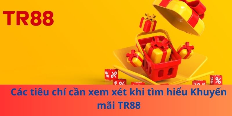 Các tiêu chí cần xem xét khi tìm hiểu Khuyến mãi TR88