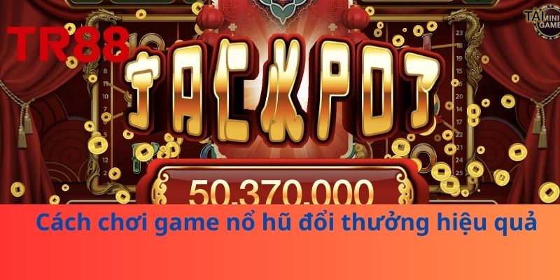 Cách chơi game nổ hũ đổi thưởng hiệu quả