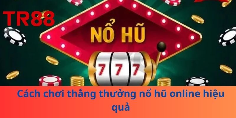 Cách chơi thắng thưởng nổ hũ online hiệu quả
