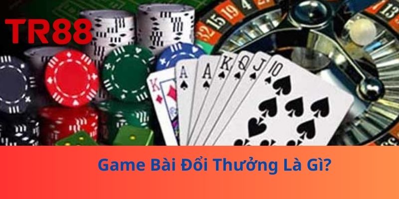 Game Bài Đổi Thưởng Là Gì?