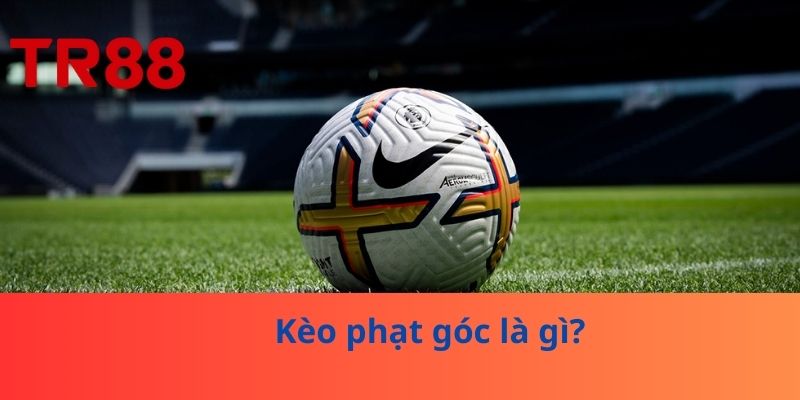Kèo Phạt Góc - Chiến Thuật Thắng Cược Dễ Như Ăn Kẹo 2 Kèo phạt góc là gì?