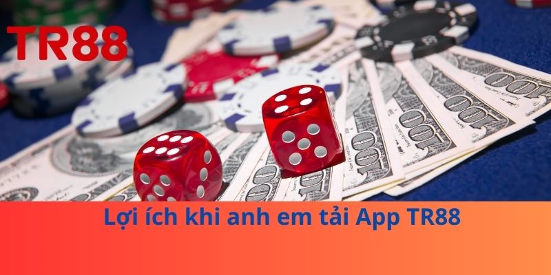 Lợi ích khi anh em tải App TR88