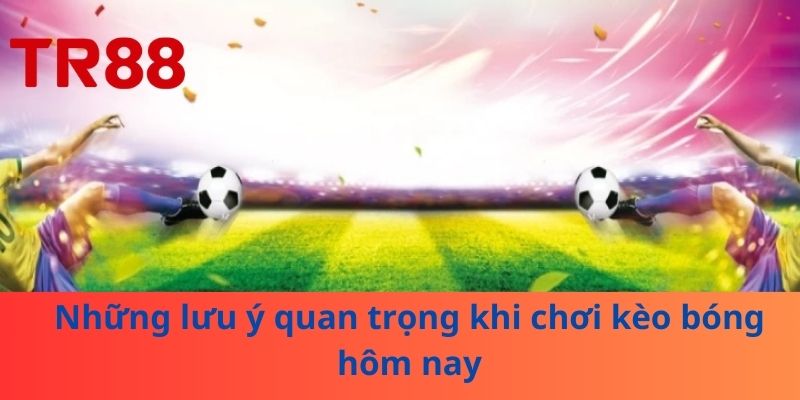 Kèo Bóng Hôm Nay: Chiến Lược Nhà Cái Không Muốn Bạn Biết 4 Những lưu ý quan trọng khi chơi kèo bóng hôm nay