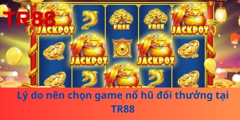 Lý do nên chọn game nổ hũ đổi thưởng tại TR88