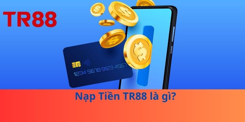 Nạp Tiền TR88 An Toàn: Bí Quyết Không Mất Tiền Oan 2 Nạp Tiền TR88 là gì?