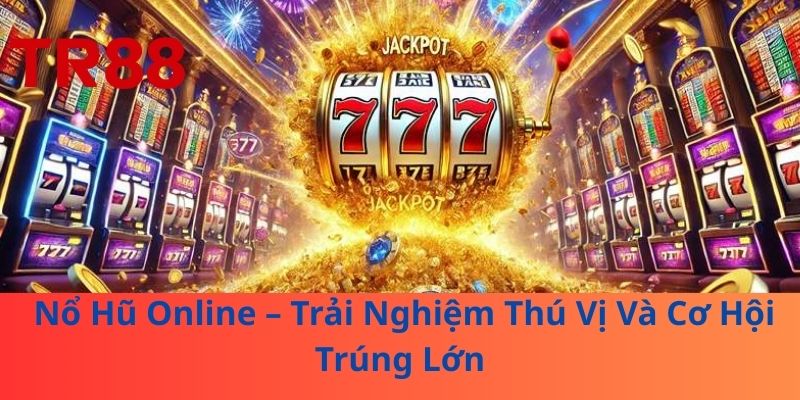 Nổ Hũ Online – Trải Nghiệm Thú Vị Và Cơ Hội Trúng Lớn
