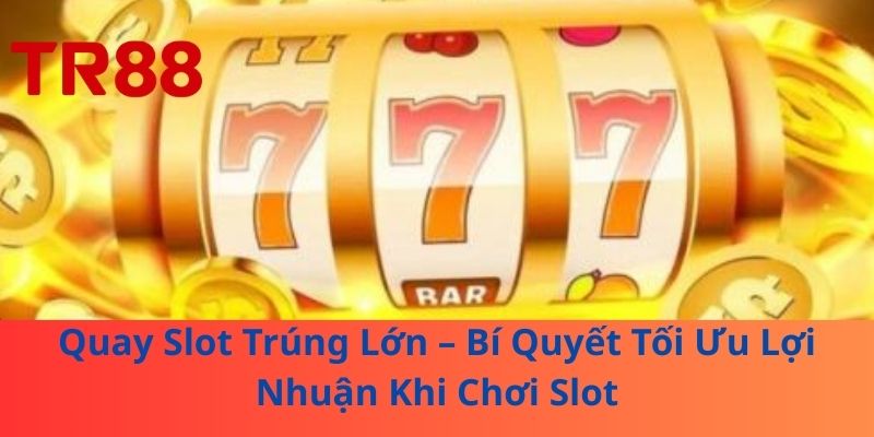 Quay Slot Trúng Lớn – Bí Quyết Tối Ưu Lợi Nhuận Khi Chơi Slot