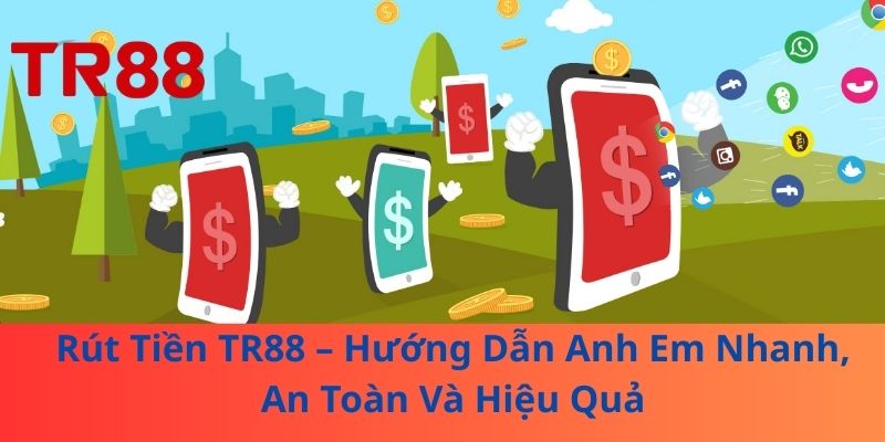 Rút Tiền TR88 – Hướng Dẫn Anh Em Nhanh, An Toàn Và Hiệu Quả
