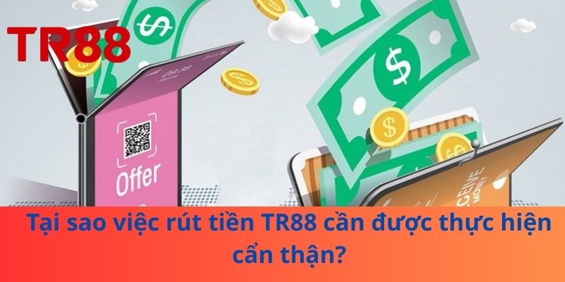 Tại sao việc rút tiền TR88 cần được thực hiện cẩn thận?