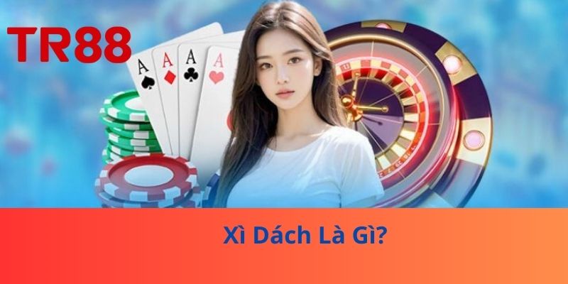 Tổng quát Xì Dách Là Gì?